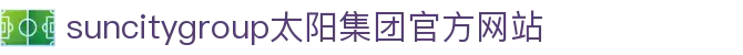 首页-suncitygroup太阳集团官方网站